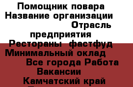 Помощник повара › Название организации ­ Fusion Service › Отрасль предприятия ­ Рестораны, фастфуд › Минимальный оклад ­ 14 000 - Все города Работа » Вакансии   . Камчатский край,Петропавловск-Камчатский г.